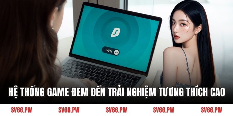 Hệ thống game đem đến trải nghiệm tương thích cao